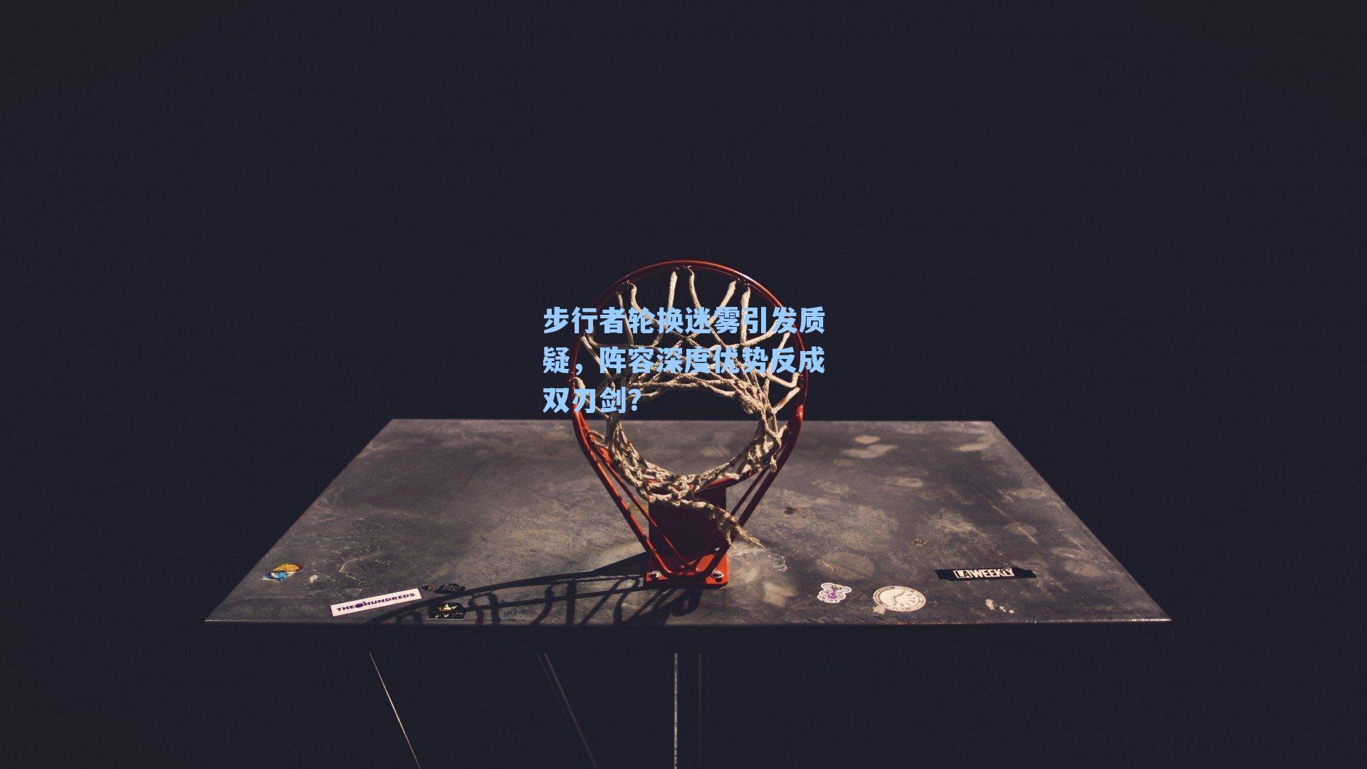 步行者轮换迷雾引发质疑，阵容深度优势反成双刃剑？