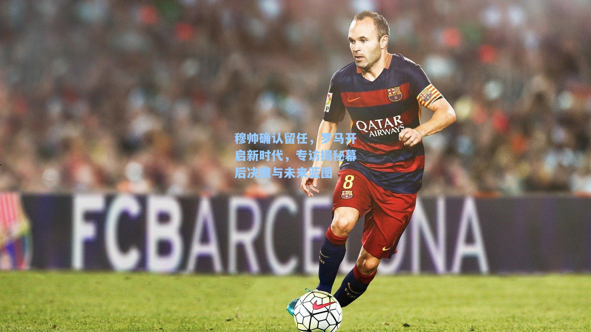 穆帅确认留任，罗马开启新时代，专访揭秘幕后决策与未来蓝图