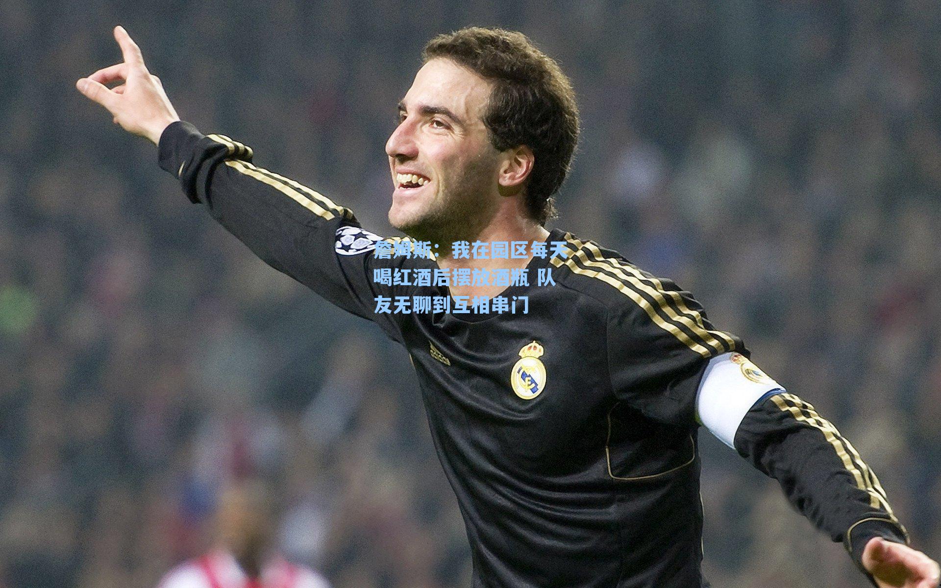 詹姆斯：我在园区每天喝红酒后摆放酒瓶 队友无聊到互相串门