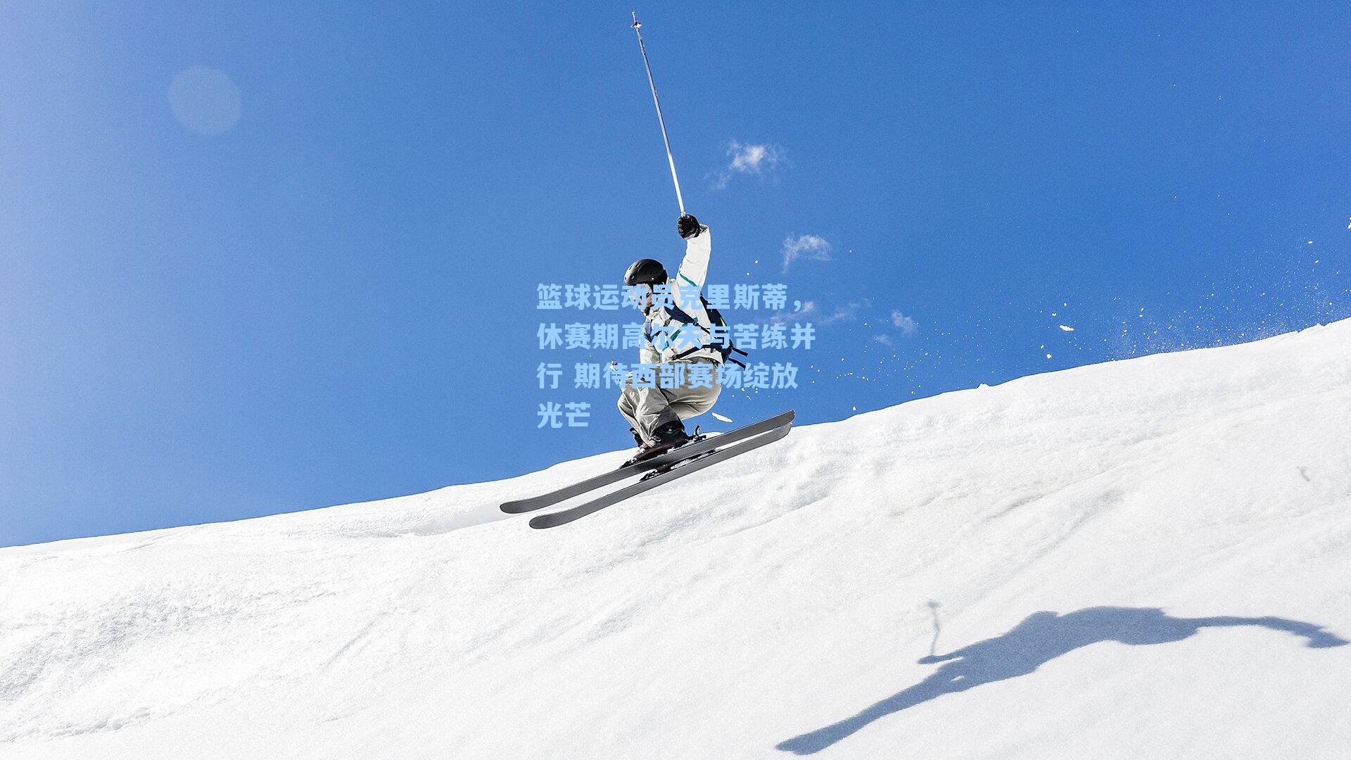  手游活动_篮球运动员克里斯蒂，休赛期高尔夫与苦练并行 期待西部赛场绽放光芒